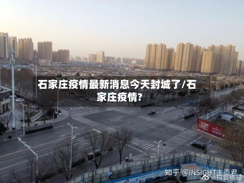 石家庄疫情最新消息今天封城了/石家庄疫情?