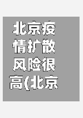 北京疫情扩散风险很高(北京疫情扩散风险很高的地区)