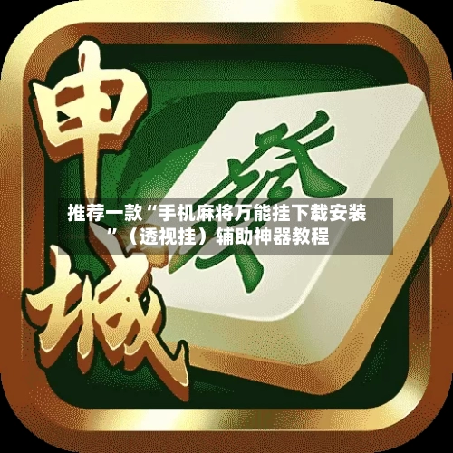 推荐一款“手机麻将万能挂下载安装	”（透视挂）辅助神器教程-第3张图片