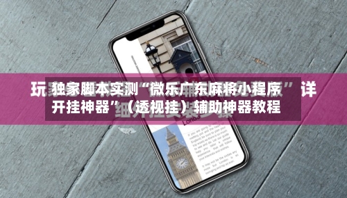 独家脚本实测“微乐广东麻将小程序开挂神器”(透视挂)辅助神器教程