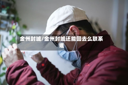 金州封城/金州封城还能回去么联系谁-第2张图片