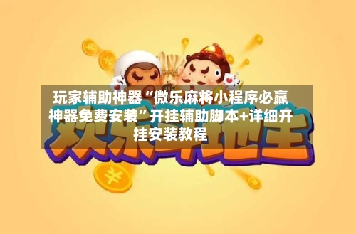 玩家辅助神器“微乐麻将小程序必赢神器免费安装”开挂辅助脚本+详细开挂安装教程