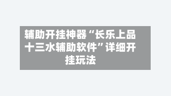 辅助开挂神器“长乐上品十三水辅助软件”详细开挂玩法