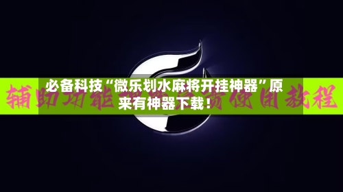 必备科技“微乐划水麻将开挂神器”原来有神器下载！-第2张图片