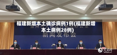 福建新增本土确诊病例1例(福建新增本土病例28例)-第2张图片