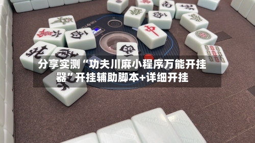 分享实测“功夫川麻小程序万能开挂器”开挂辅助脚本+详细开挂-第3张图片