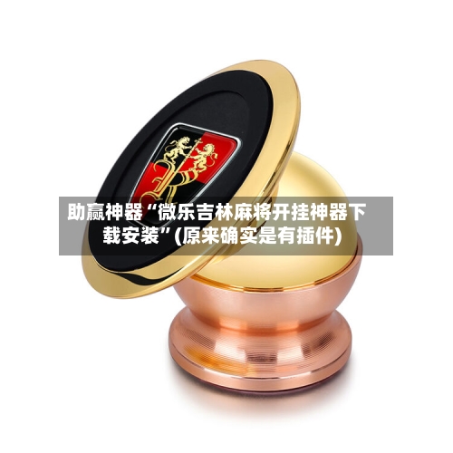 助赢神器“微乐吉林麻将开挂神器下载安装”(原来确实是有插件)-第2张图片