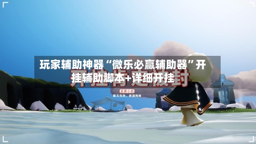 玩家辅助神器“微乐必赢辅助器”开挂辅助脚本+详细开挂-第2张图片