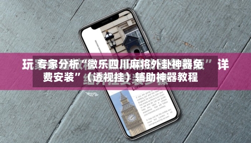 专家分析“微乐四川麻将外卦神器免费安装”(透视挂)辅助神器教程