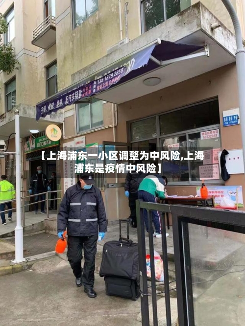 【上海浦东一小区调整为中风险,上海浦东是疫情中风险】-第2张图片