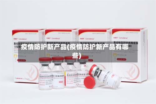 疫情防护新产品(疫情防护新产品有哪些)