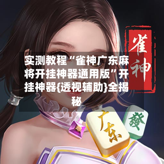 实测教程“雀神广东麻将开挂神器通用版”开挂神器{透视辅助}全揭秘-第2张图片