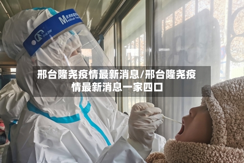 邢台隆尧疫情最新消息/邢台隆尧疫情最新消息一家四口