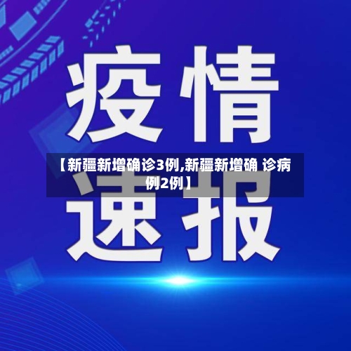 【新疆新增确诊3例,新疆新增确 诊病例2例】