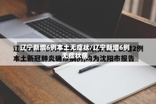 辽宁新增6例本土无症状/辽宁新增6例无症状病