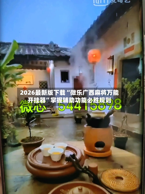 2026最新版下载“微乐广西麻将万能开挂器”掌握辅助功能必胜规则-第3张图片