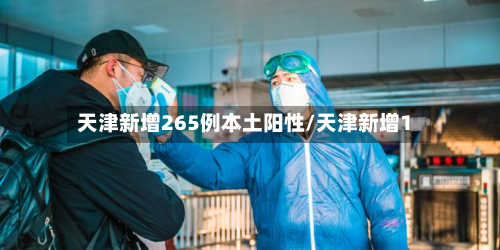 天津新增265例本土阳性/天津新增1-第3张图片