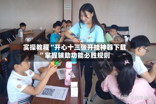 实操教程“开心十三张开挂神器下载”掌握辅助功能必胜规则