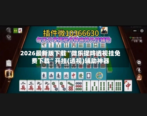 2026最新版下载“微乐捉鸡透视挂免费下载”开挂(透视)辅助神器