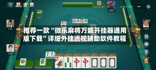 推荐一款“微乐麻将万能开挂器通用版下载”详细外挂透视辅助软件教程-第3张图片