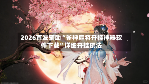 2026首发辅助“雀神麻将开挂神器软件下载	”详细开挂玩法-第2张图片