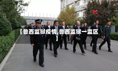 【鲁西监狱疫情,鲁西监狱一监区】