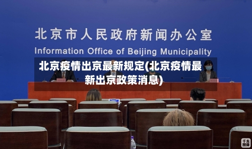 北京疫情出京最新规定(北京疫情最新出京政策消息)