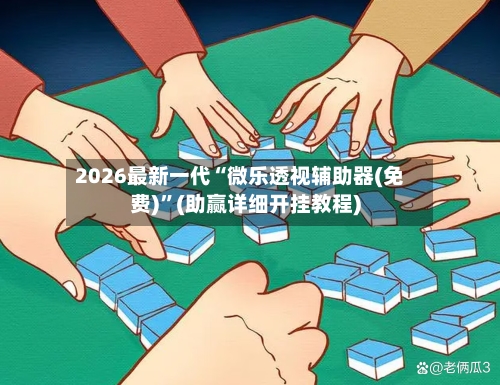 2026最新一代“微乐透视辅助器(免费)”(助赢详细开挂教程)