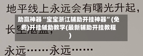 助赢神器“宝宝浙江辅助开挂神器	”(免费)开挂辅助教学(最新辅助开挂教程)-第2张图片