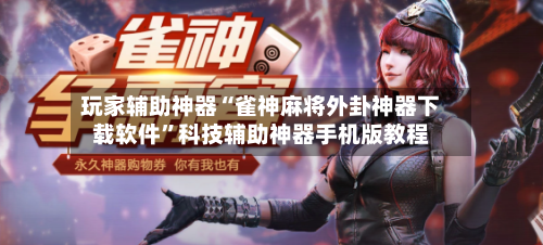 玩家辅助神器“雀神麻将外卦神器下载软件”科技辅助神器手机版教程-第3张图片