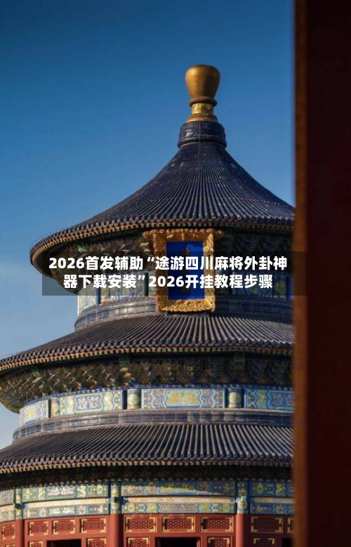 2026首发辅助“途游四川麻将外卦神器下载安装”2026开挂教程步骤-第3张图片
