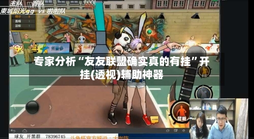 专家分析“友友联盟确实真的有挂”开挂(透视)辅助神器