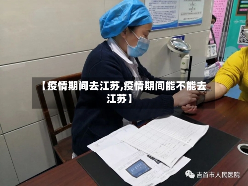 【疫情期间去江苏,疫情期间能不能去江苏】-第2张图片
