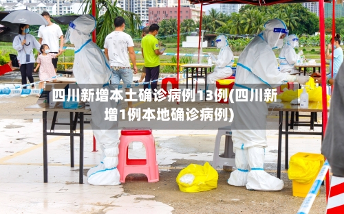 四川新增本土确诊病例13例(四川新增1例本地确诊病例)