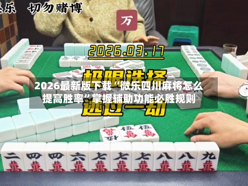 2026最新版下载“微乐四川麻将怎么提高胜率	”掌握辅助功能必胜规则-第3张图片