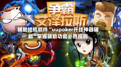 辅助挂机软件“uupoker开挂神器辅助”掌握辅助功能必胜规则