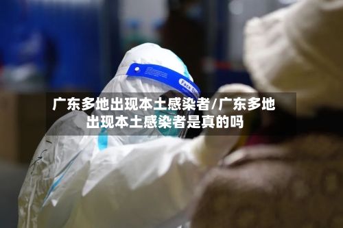广东多地出现本土感染者/广东多地出现本土感染者是真的吗