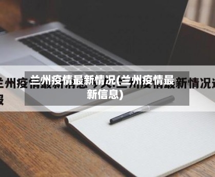 兰州疫情最新情况(兰州疫情最新信息)-第2张图片