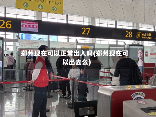 郑州现在可以正常出入吗(郑州现在可以出去么)