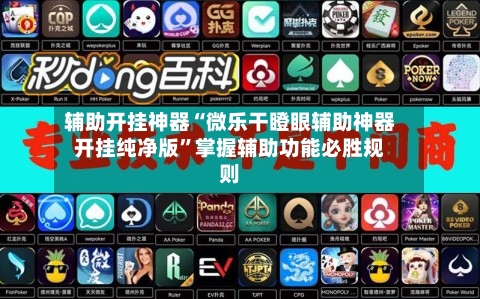 辅助开挂神器“微乐干瞪眼辅助神器开挂纯净版”掌握辅助功能必胜规则