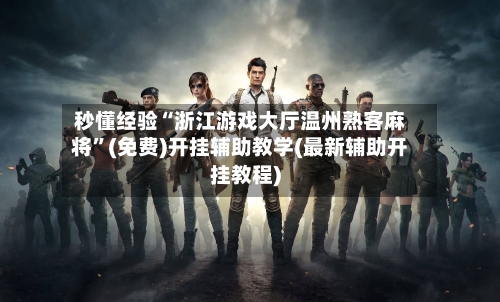 秒懂经验“浙江游戏大厅温州熟客麻将	”(免费)开挂辅助教学(最新辅助开挂教程)-第2张图片