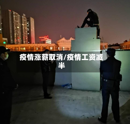 疫情涨薪取消/疫情工资减半-第2张图片