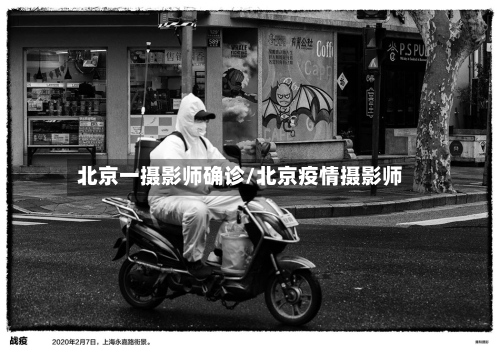 北京一摄影师确诊/北京疫情摄影师-第2张图片