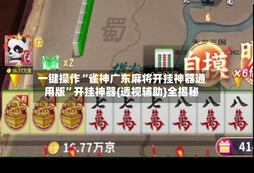 一键操作“雀神广东麻将开挂神器通用版	”开挂神器{透视辅助}全揭秘-第2张图片