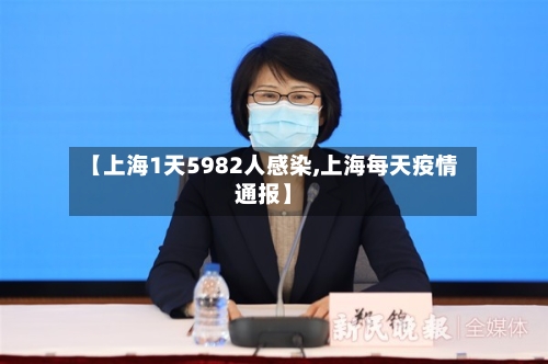【上海1天5982人感染,上海每天疫情通报】