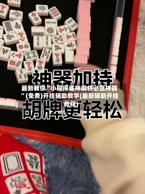 最新教你“小程序雀神麻将必赢神器”(免费)开挂辅助教学(最新辅助开挂教程)-第2张图片