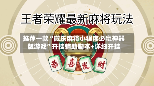 推荐一款“微乐麻将小程序必赢神器版游戏”开挂辅助脚本+详细开挂-第2张图片