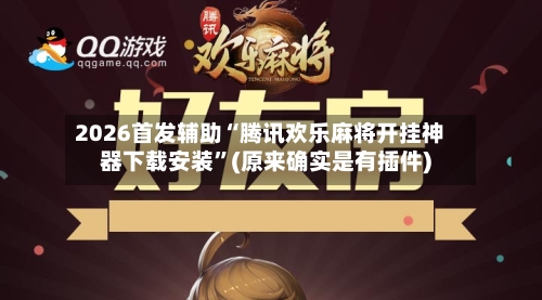 2026首发辅助“腾讯欢乐麻将开挂神器下载安装”(原来确实是有插件)