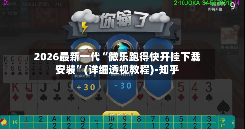 2026最新一代“微乐跑得快开挂下载安装”(详细透视教程)-知乎-第3张图片