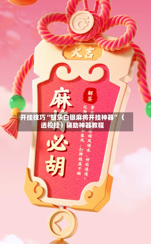 开挂技巧“胡乐白银麻将开挂神器	”（透视挂）辅助神器教程-第2张图片